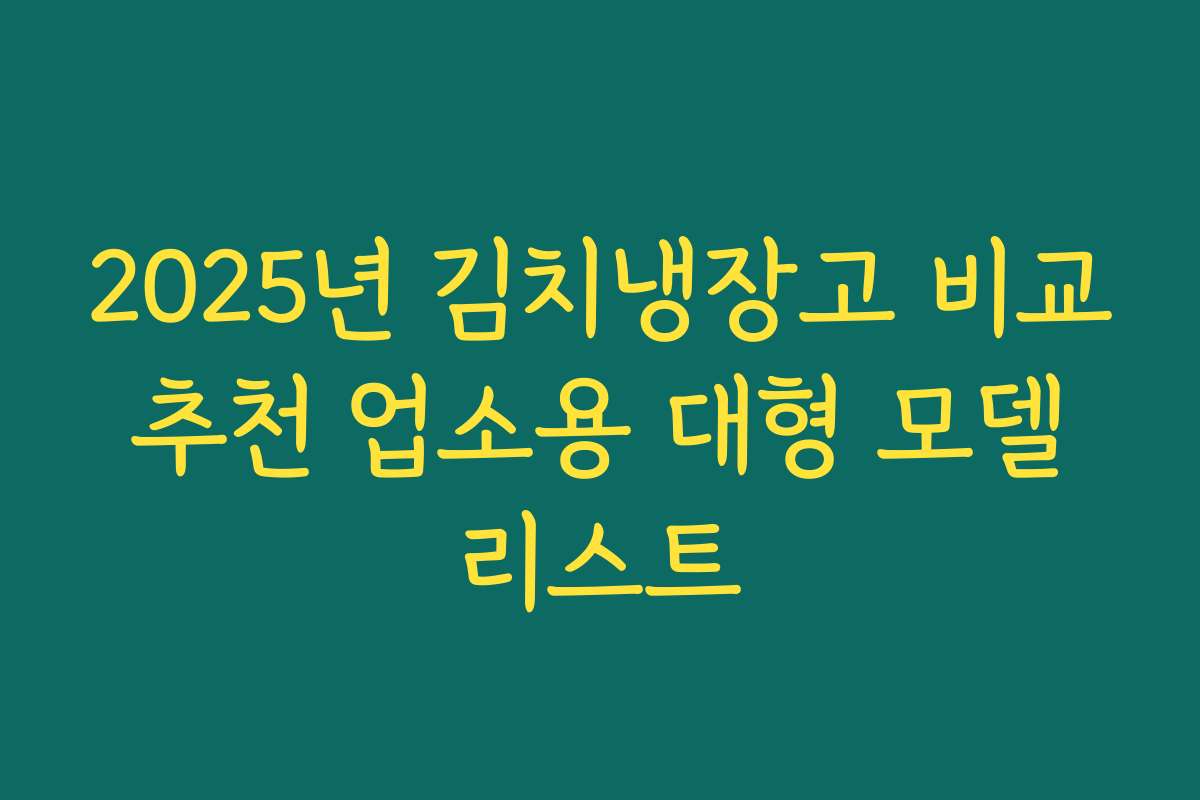 2025년 김치냉장고 비교 추천 업소용 대형 모델 리스트