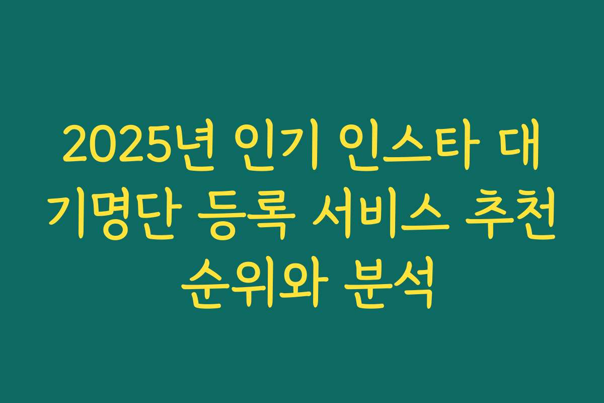 2025년 인기 인스타 대기명단 등록 서비스 추천 순위와 분석
