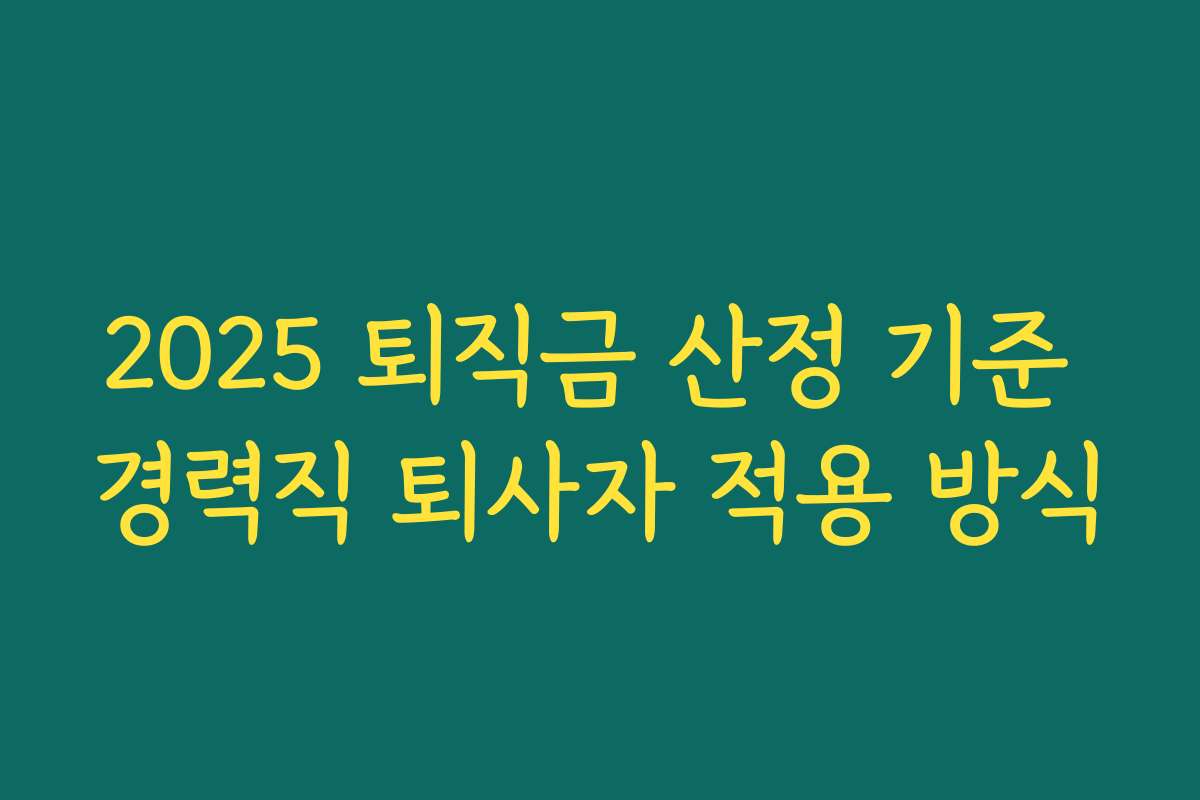 2025 퇴직금 산정 기준 경력직 퇴사자 적용 방식