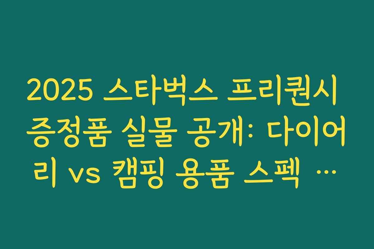 2025 스타벅스 프리퀀시 증정품 실물 공개: 다이어리 vs 캠핑 용품 스펙 비교 2025 스타벅스 프리퀀시 증정품 실물 공개: 다이어리 vs 캠핑 용품 스펙 비교