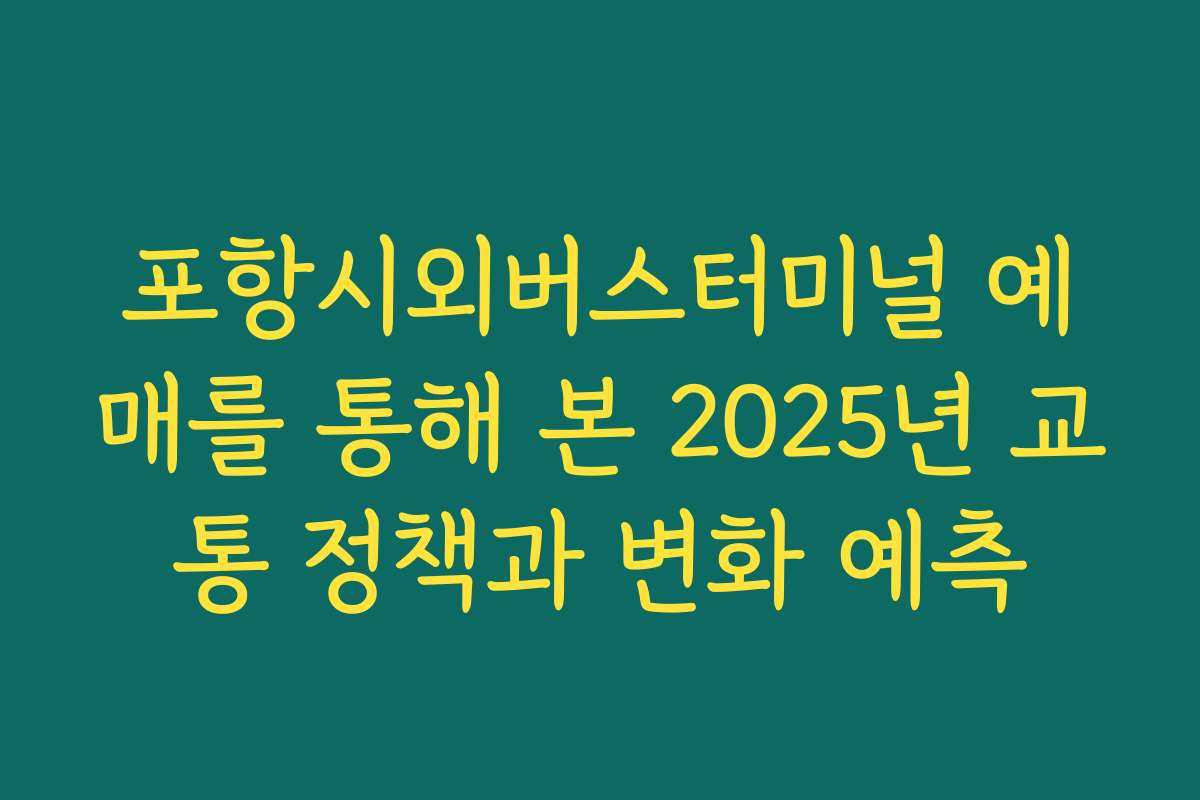 포항시외버스터미널 예매를 통해 본 2025년 교통 정책과 변화 예측