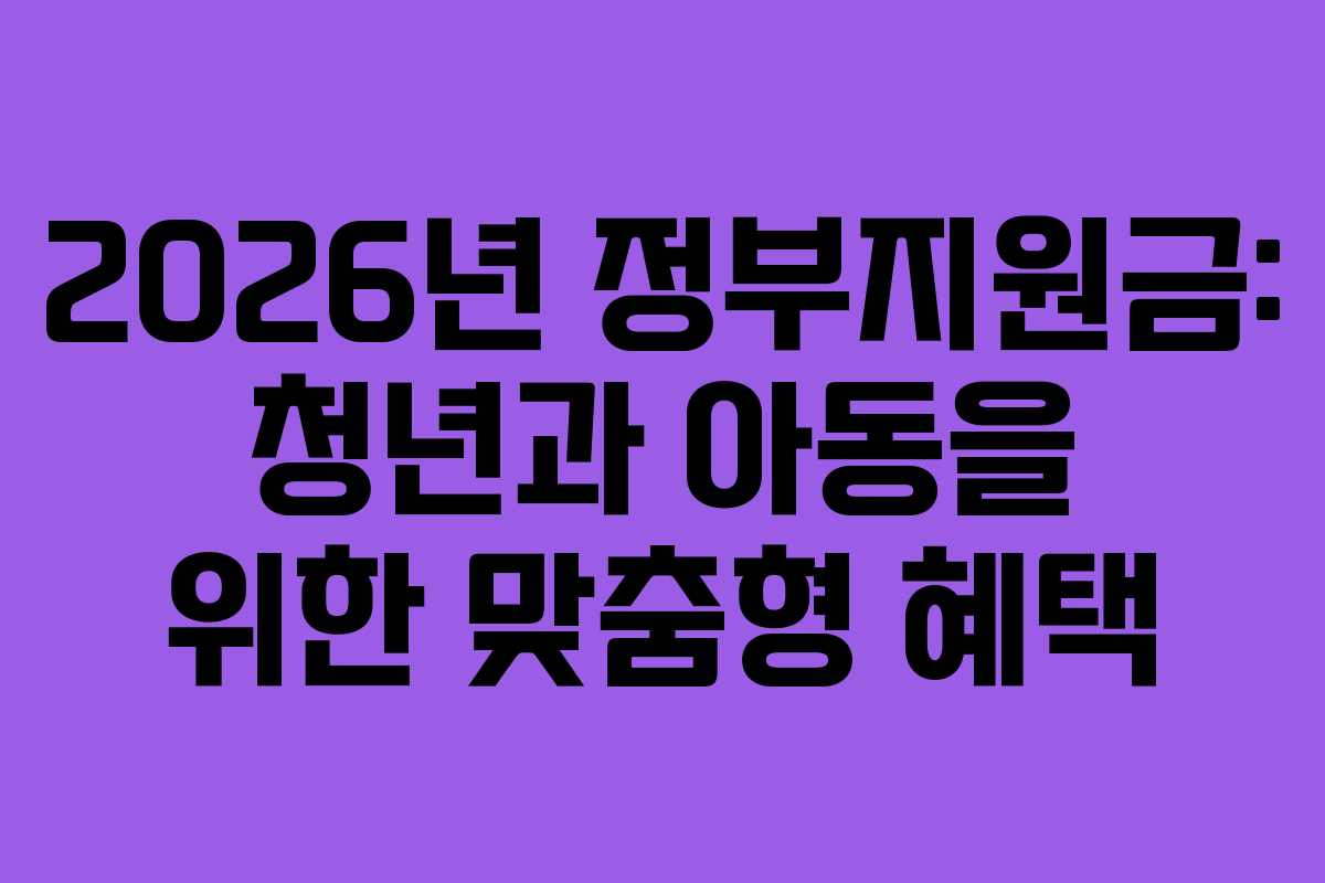 2026년 정부지원금: 청년과 아동을 위한 맞춤형 혜택