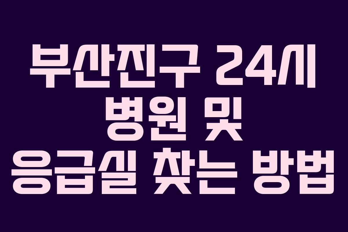 부산진구 24시 병원 및 응급실 찾는 방법