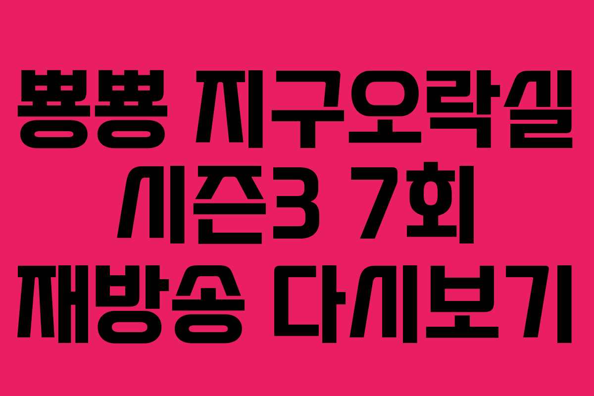 뿅뿅 지구오락실 시즌3 7회 재방송 다시보기
