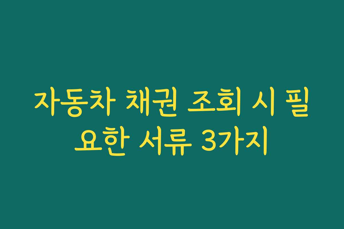 자동차 채권 조회 시 필요한 서류 3가지