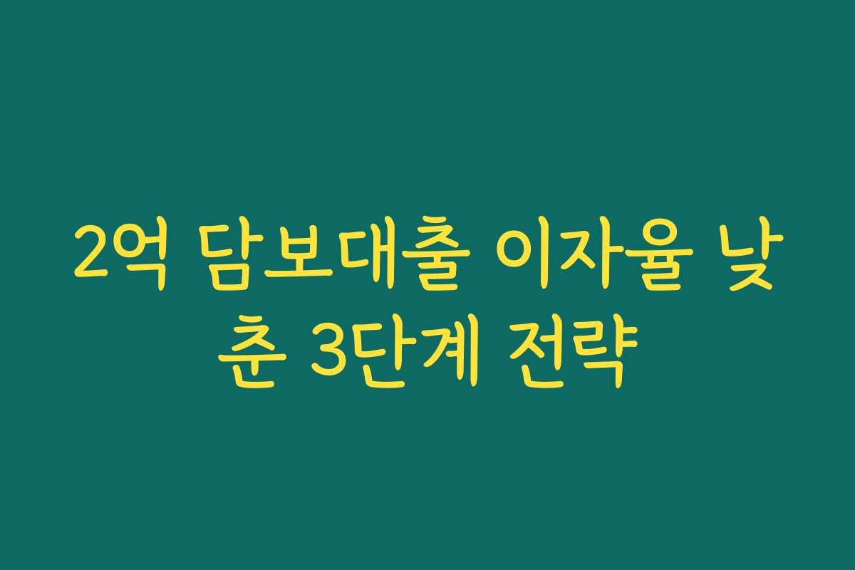 2억 담보대출 이자율 낮춘 3단계 전략
