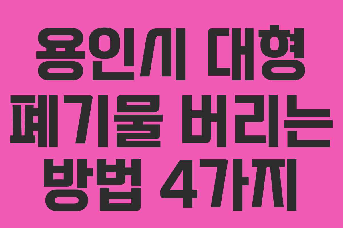 용인시 대형 폐기물 버리는 방법 4가지 용인시 대형 폐기물 버리는 방법 4가지