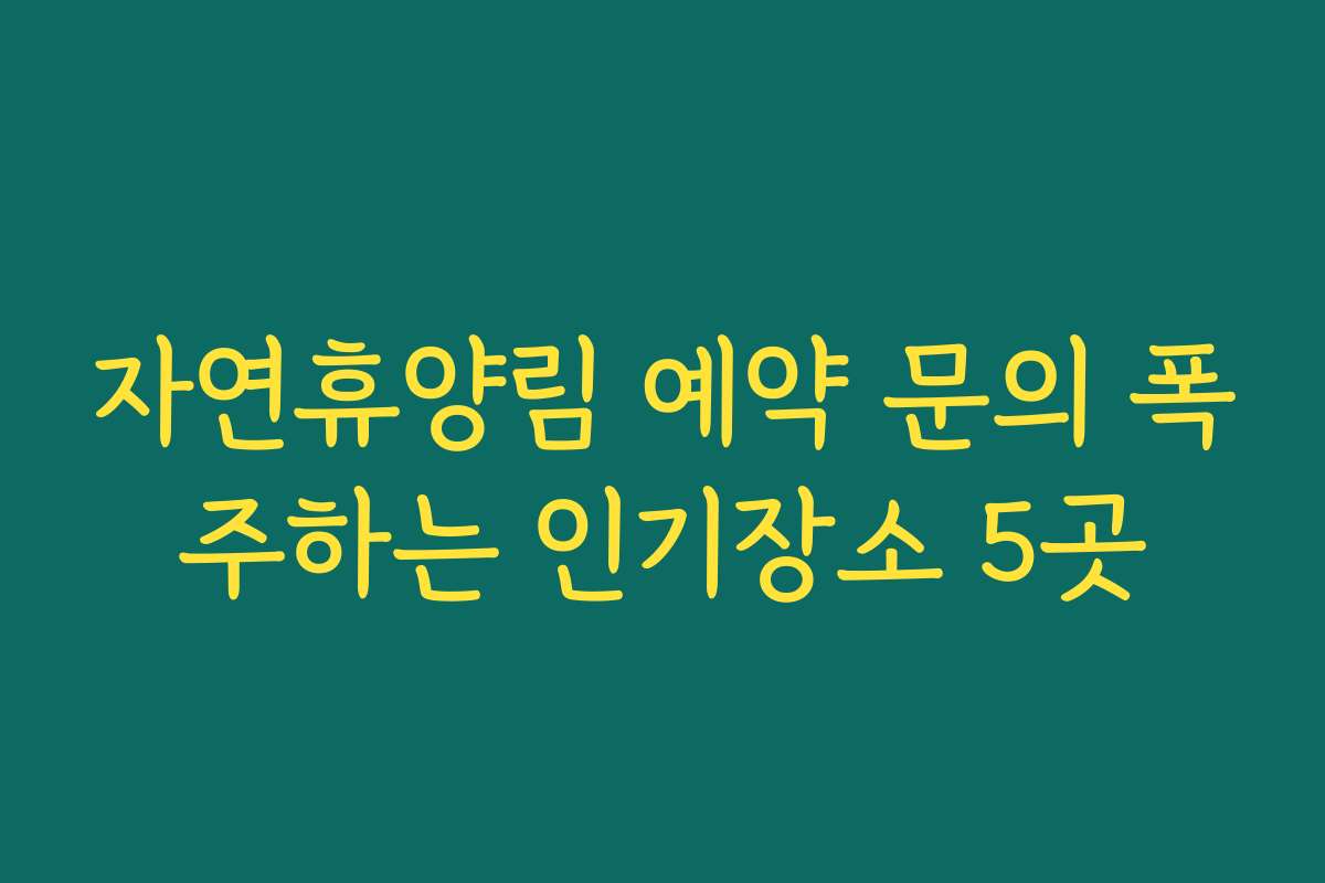 자연휴양림 예약 문의 폭주하는 인기장소 5곳