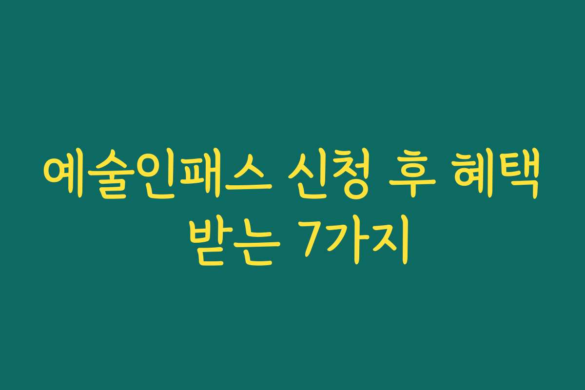 예술인패스 신청 후 혜택 받는 7가지