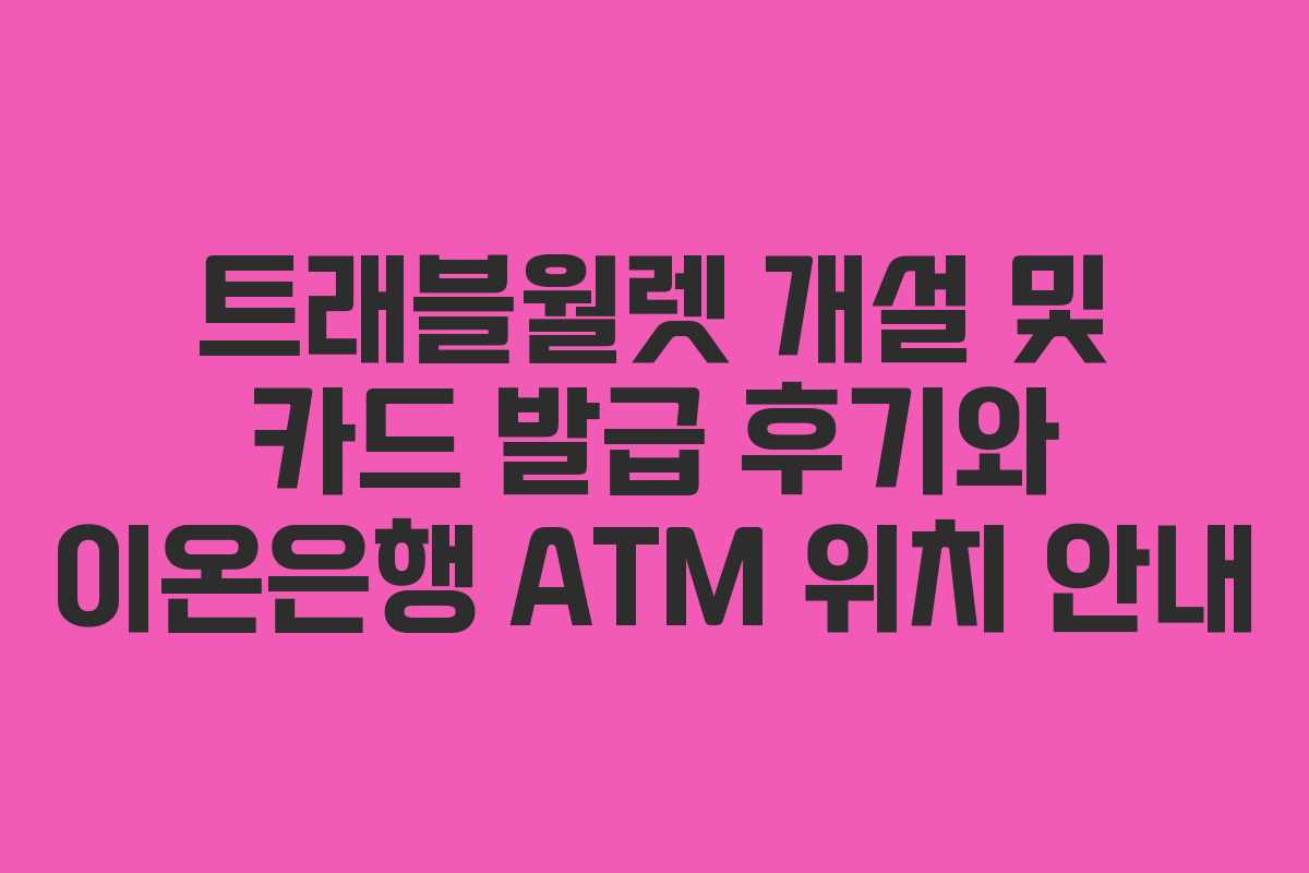 트래블월렛 개설 및 카드 발급 후기와 이온은행 ATM 위치 안내