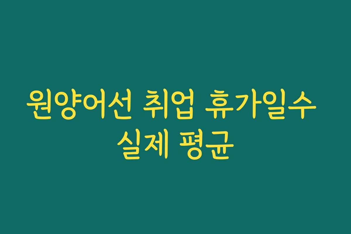 원양어선 취업 휴가일수 실제 평균
