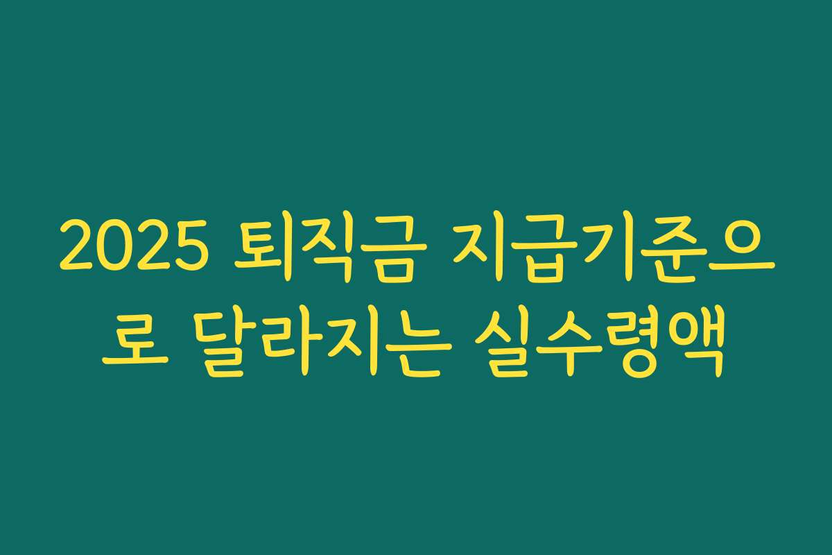 2025 퇴직금 지급기준으로 달라지는 실수령액