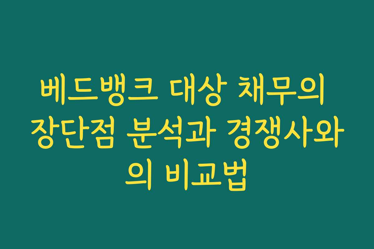 베드뱅크 대상 채무의 장단점 분석과 경쟁사와의 비교법