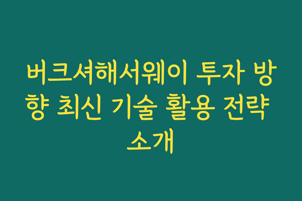 버크셔해서웨이 투자 방향 최신 기술 활용 전략 소개