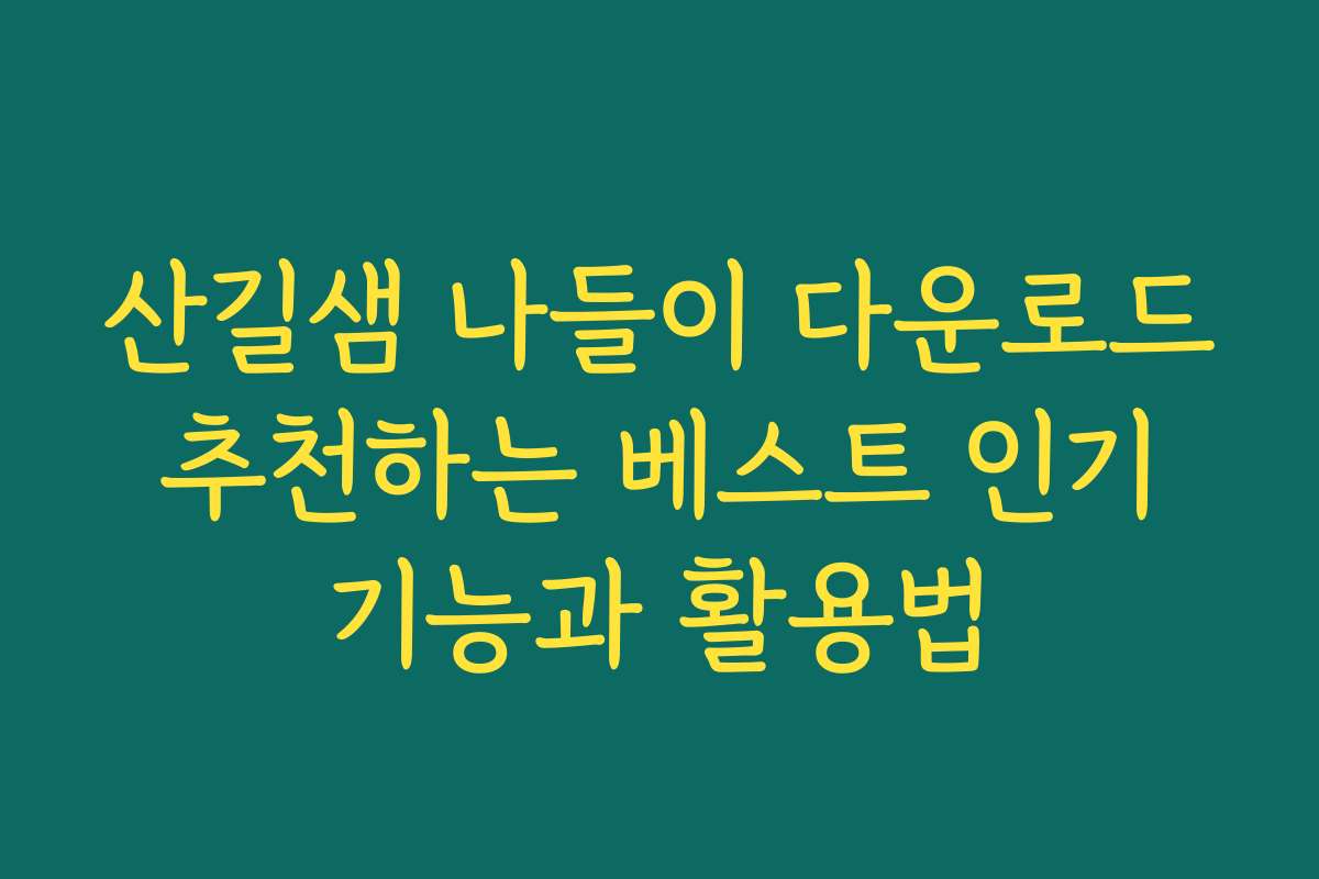 산길샘 나들이 다운로드 추천하는 베스트 인기 기능과 활용법