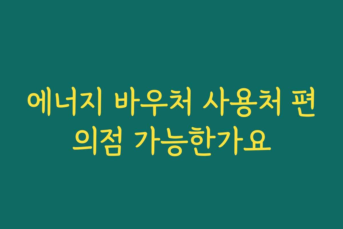 에너지 바우처 사용처 편의점 가능한가요