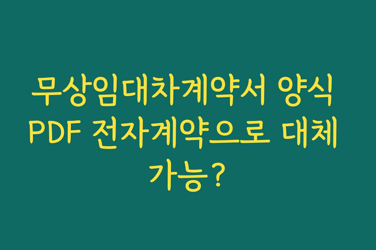 무상임대차계약서 양식 PDF 전자계약으로 대체 가능?