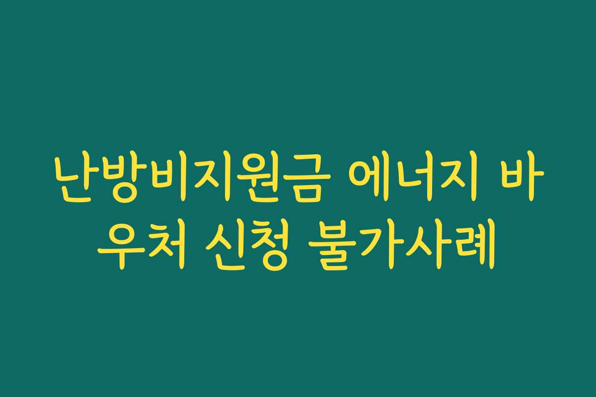 난방비지원금 에너지 바우처 신청 불가사례