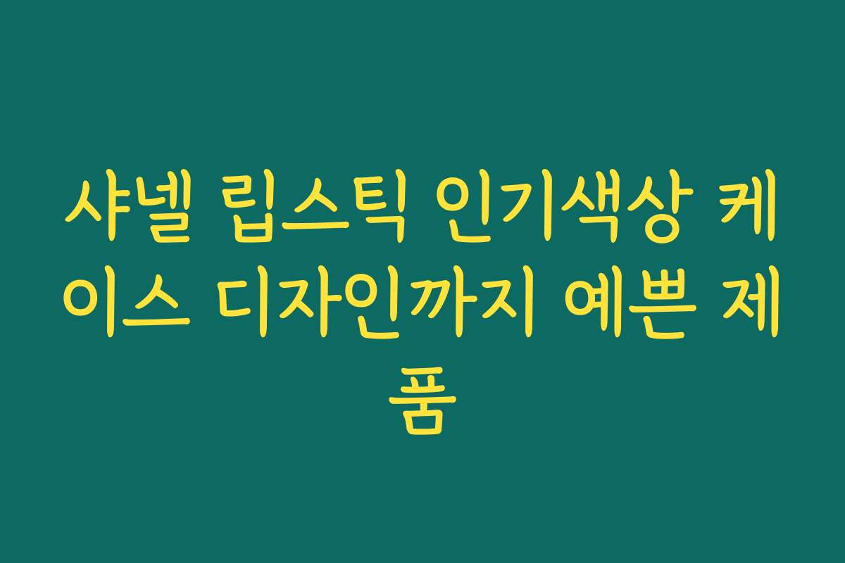샤넬 립스틱 인기색상 케이스 디자인까지 예쁜 제품
