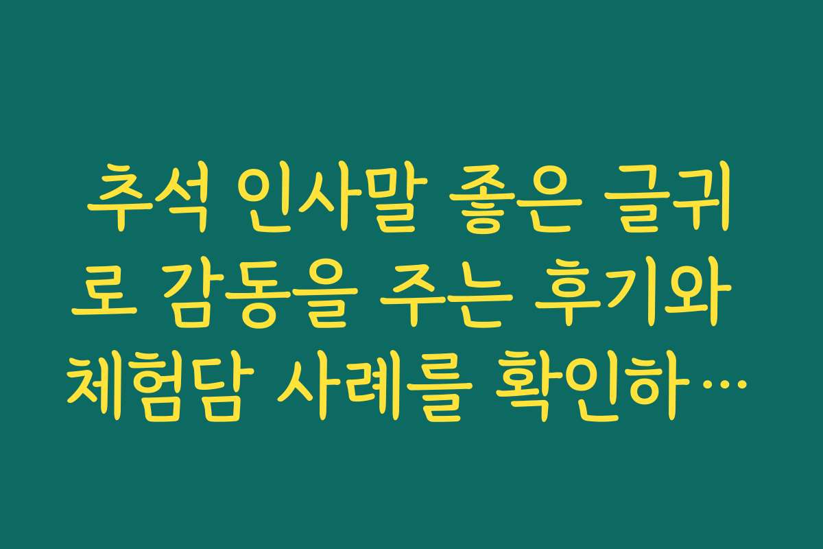 추석 인사말 좋은 글귀로 감동을 주는 후기와 체험담 사례를 확인하세요