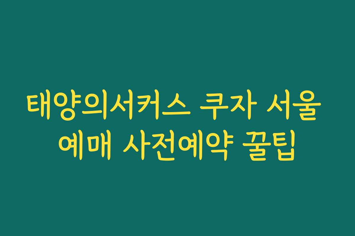 태양의서커스 쿠자 서울 예매 사전예약 꿀팁