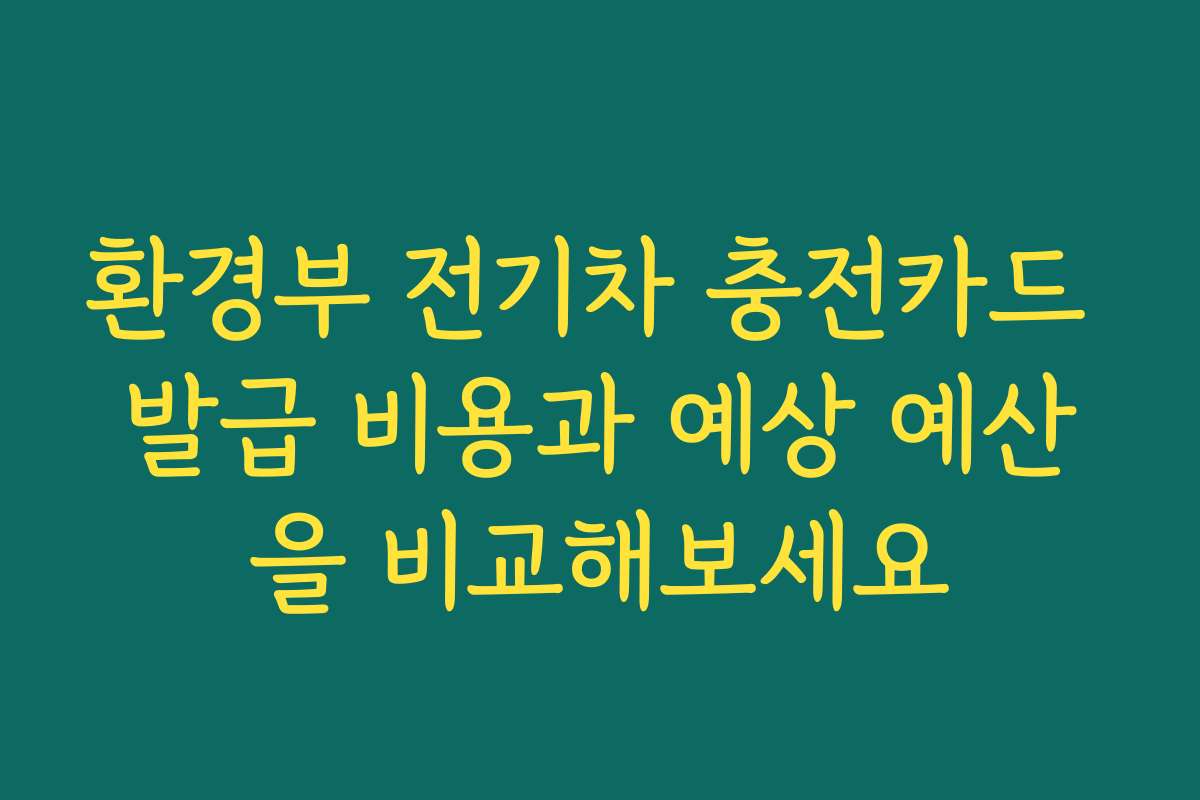 환경부 전기차 충전카드 발급 비용과 예상 예산을 비교해보세요