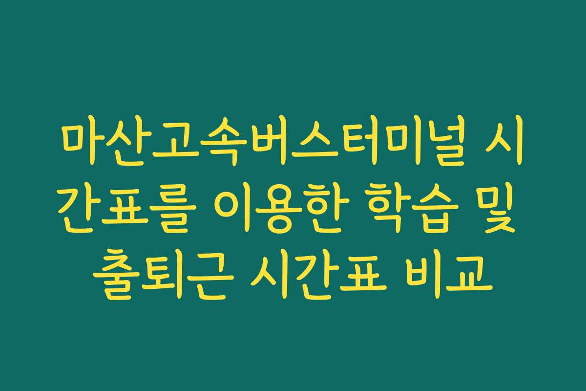 마산고속버스터미널 시간표를 이용한 학습 및 출퇴근 시간표 비교