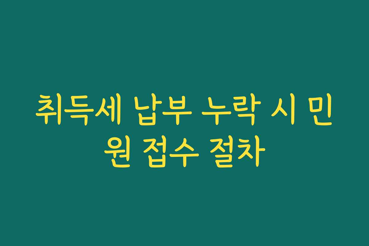 취득세 납부 누락 시 민원 접수 절차