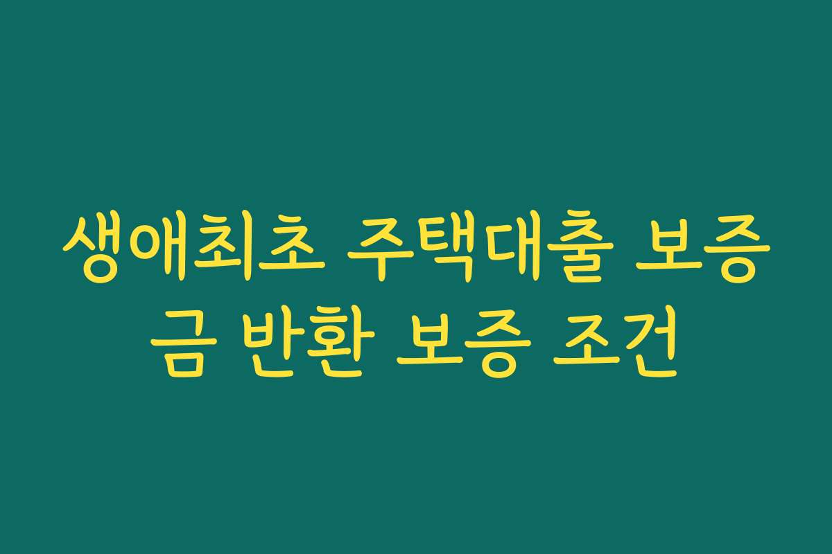 생애최초 주택대출 보증금 반환 보증 조건