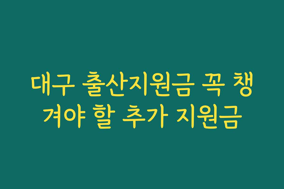 대구 출산지원금 꼭 챙겨야 할 추가 지원금