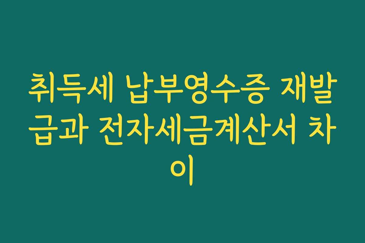 취득세 납부영수증 재발급과 전자세금계산서 차이