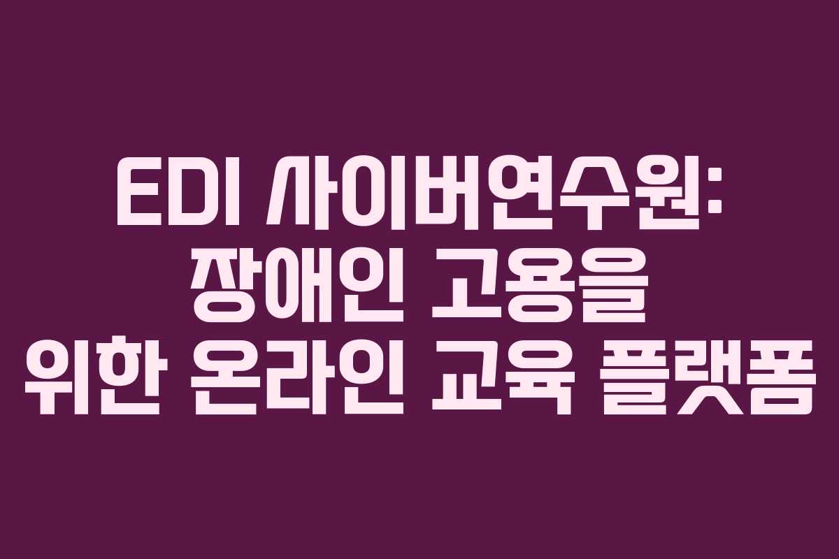 EDI 사이버연수원: 장애인 고용을 위한 온라인 교육 플랫폼