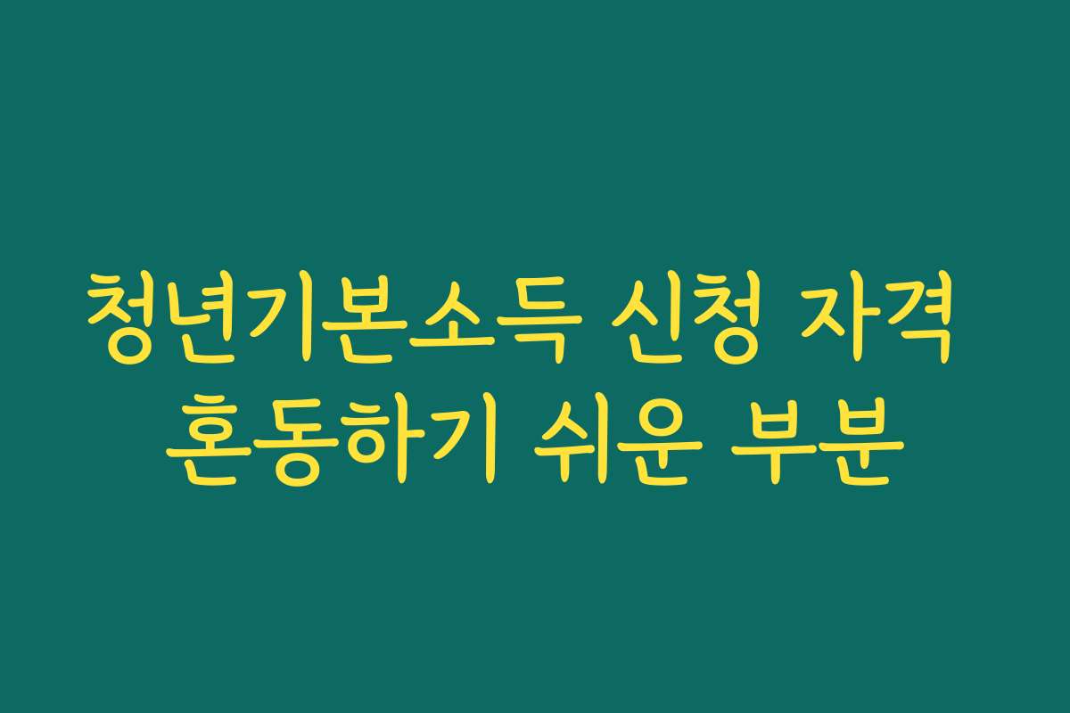 청년기본소득 신청 자격 혼동하기 쉬운 부분