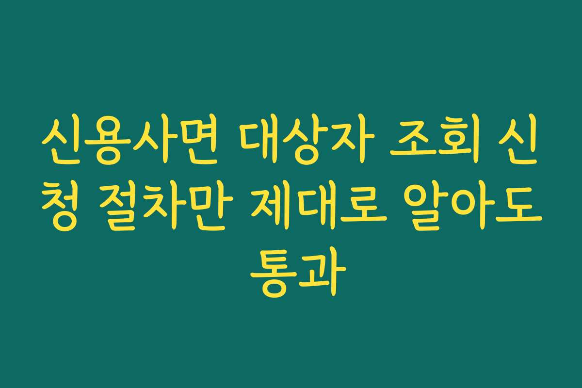 신용사면 대상자 조회 신청 절차만 제대로 알아도 통과