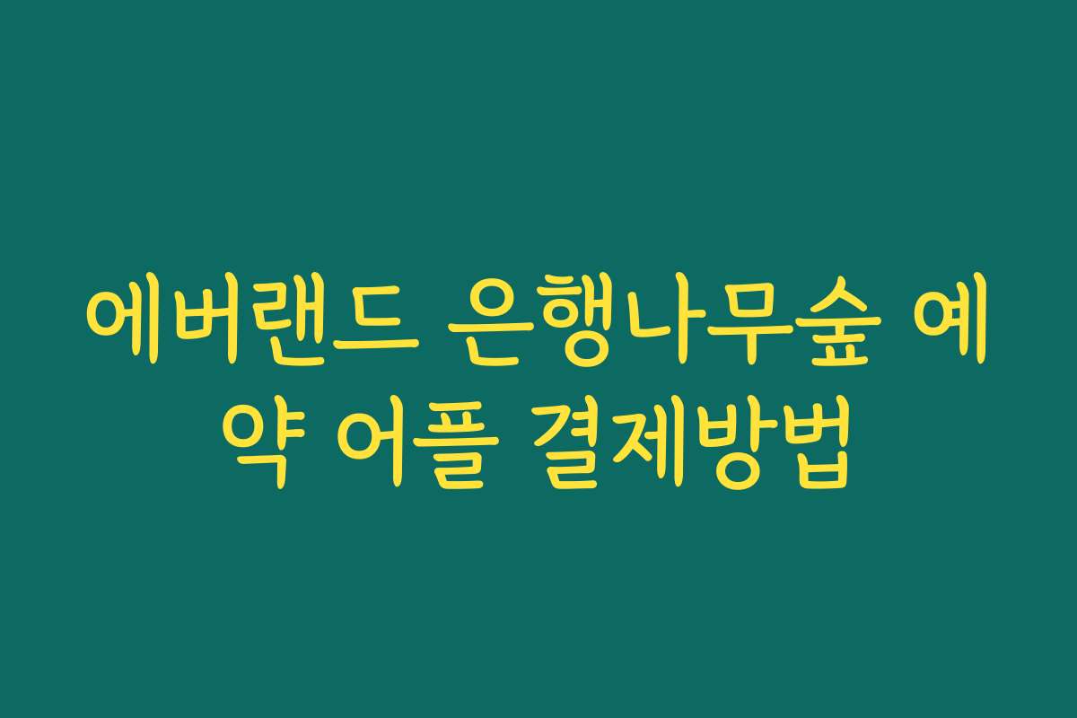 에버랜드 은행나무숲 예약 어플 결제방법