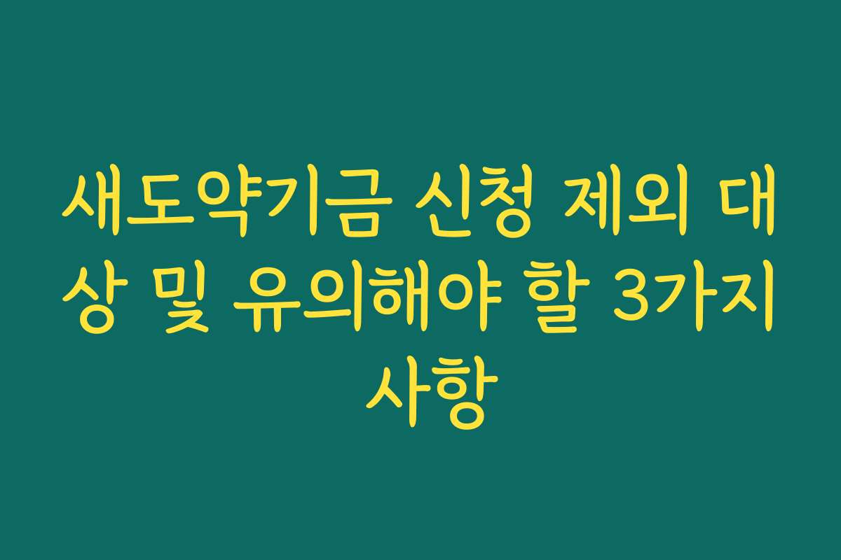 새도약기금 신청 제외 대상 및 유의해야 할 3가지 사항
