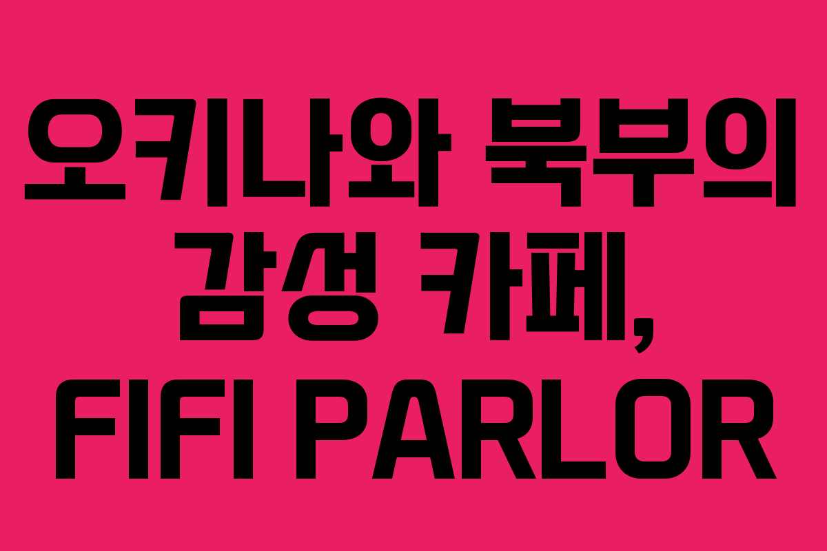 오키나와 북부의 감성 카페, FIFI PARLOR