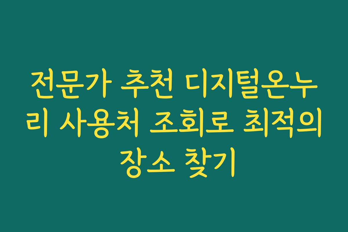 전문가 추천 디지털온누리 사용처 조회로 최적의 장소 찾기