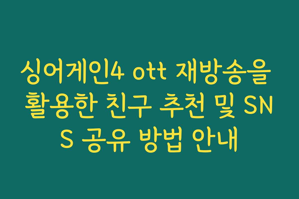 싱어게인4 ott 재방송을 활용한 친구 추천 및 SNS 공유 방법 안내
