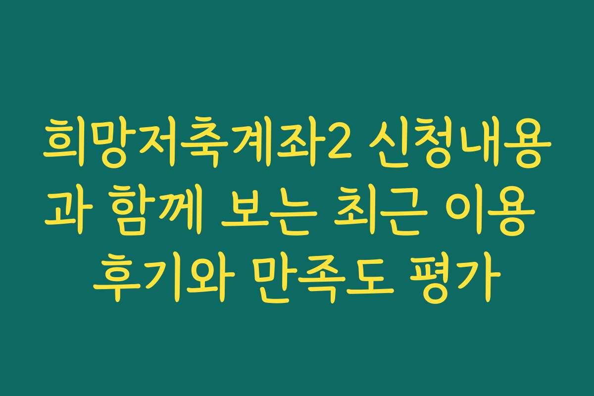 희망저축계좌2 신청내용과 함께 보는 최근 이용 후기와 만족도 평가