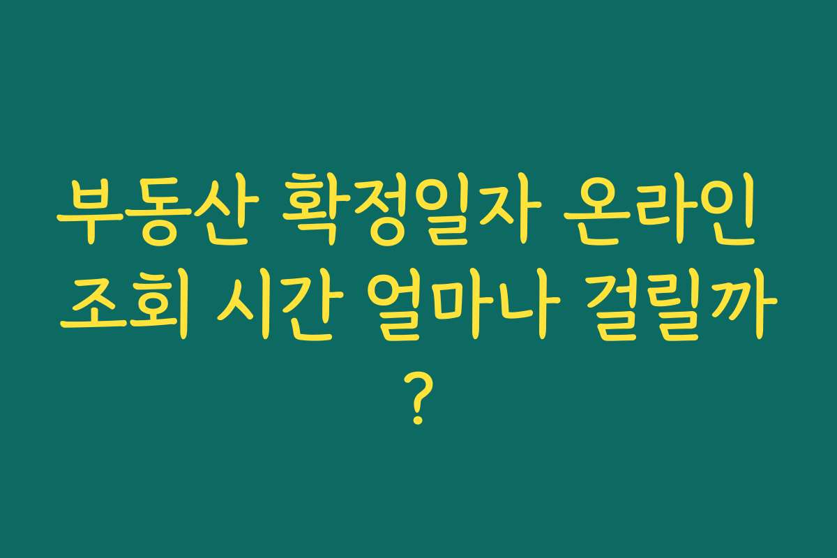 부동산 확정일자 온라인 조회 시간 얼마나 걸릴까?