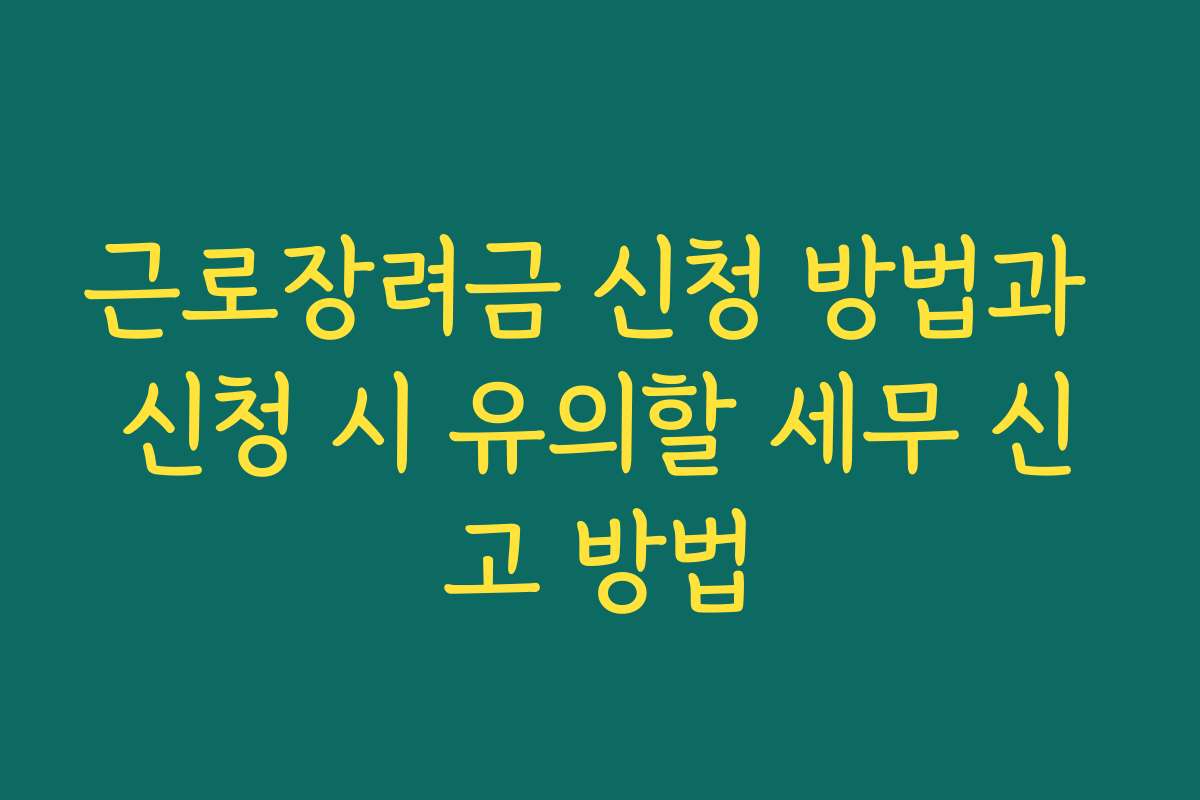 근로장려금 신청 방법과 신청 시 유의할 세무 신고 방법