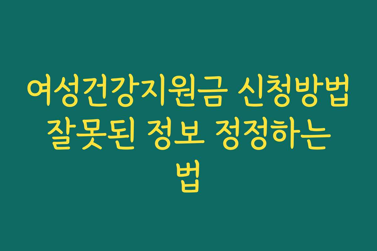 여성건강지원금 신청방법 잘못된 정보 정정하는 법