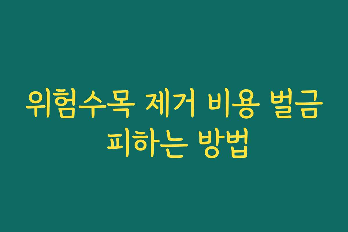 위험수목 제거 비용 벌금 피하는 방법