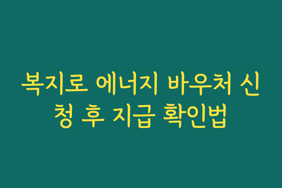 복지로 에너지 바우처 신청 후 지급 확인법