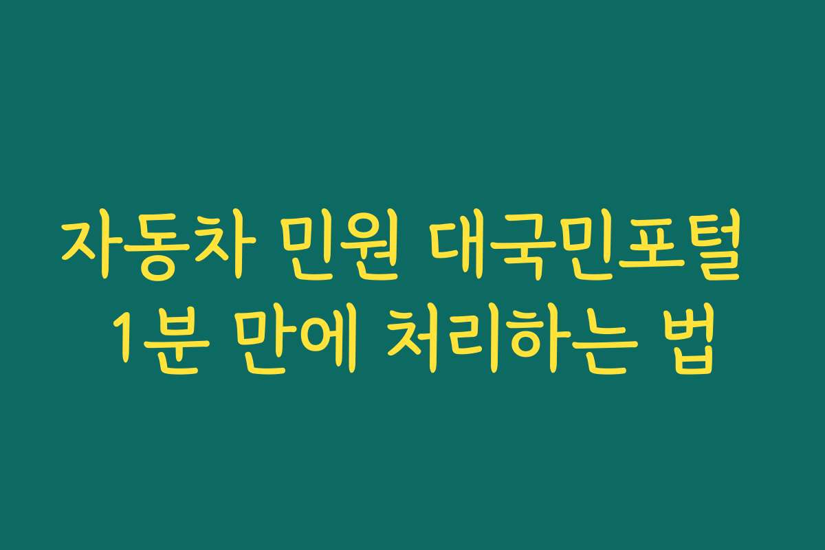 자동차 민원 대국민포털 1분 만에 처리하는 법