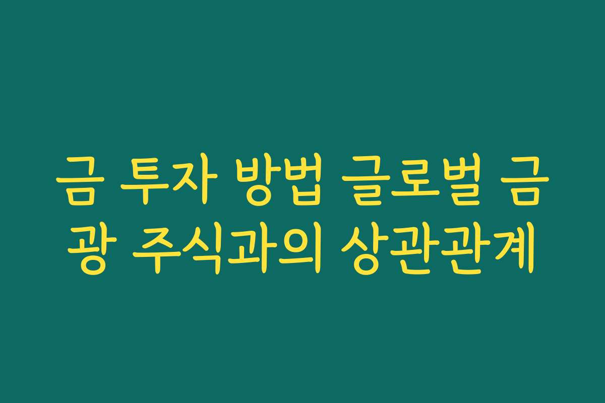 금 투자 방법 글로벌 금광 주식과의 상관관계