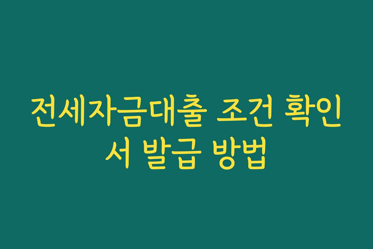 전세자금대출 조건 확인서 발급 방법