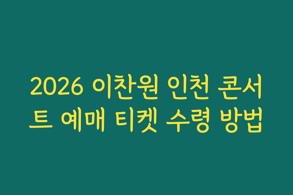 2026 이찬원 인천 콘서트 예매 티켓 수령 방법