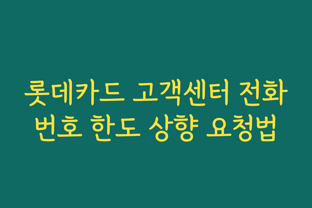 롯데카드 고객센터 전화번호 한도 상향 요청법
